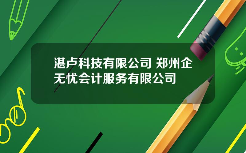 湛卢科技有限公司 郑州企无忧会计服务有限公司